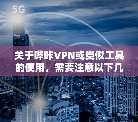 关于哔咔VPN或类似工具的使用,需要注意以下几点,以确保合法合规并保护自身安全