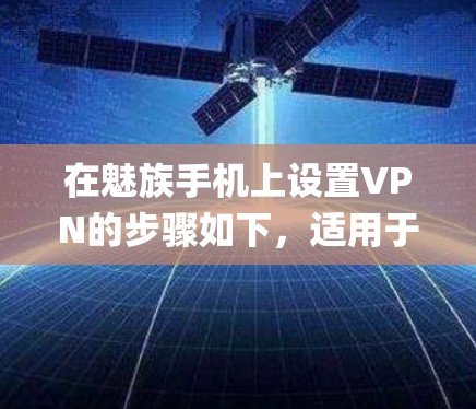 在魅族手机上设置VPN的步骤如下,适用于Flyme系统(基于Android)