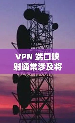 VPN 端口映射通常涉及将外部网络的请求通过特定端口转发到内部网络的VPN服务器,以便远程用户或设备能够安全访问内网资源。以下是关键步骤和注意事项