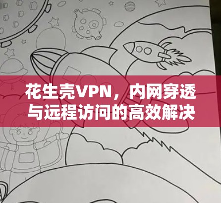花生壳VPN，内网穿透与远程访问的高效解决方案