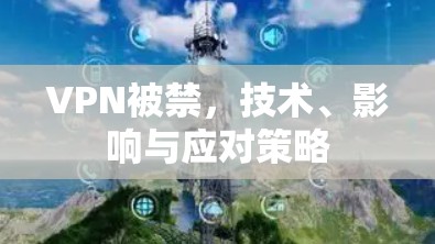 VPN被禁,技术、影响与应对策略 VPN被禁,技术、影响与应对策略