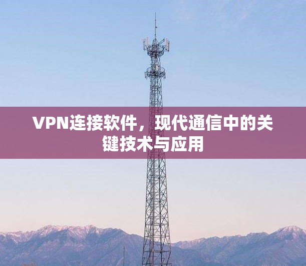 VPN连接软件,现代通信中的关键技术与应用 VPN连接软件,现代通信中的关键技术与应用