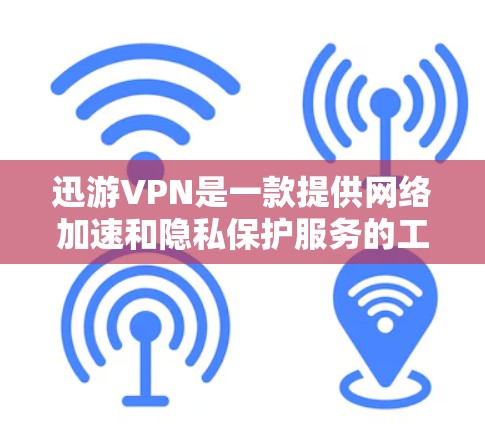迅游VPN是一款提供网络加速和隐私保护服务的工具,主要用于帮助用户访问受地域限制的内容或提升网络连接速度。以下是关于迅游VPN的关键信息及使用注意事项