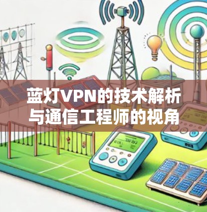 蓝灯VPN的技术解析与通信工程师的视角