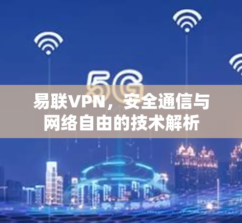 易联VPN，安全通信与网络自由的技术解析