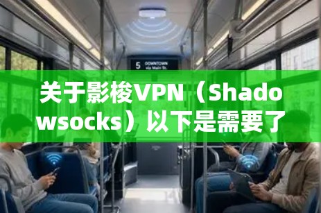 关于影梭VPN(Shadowsocks)以下是需要了解的关键信息 关于影梭VPN(Shadowsocks)以下是需要了解的关键信息