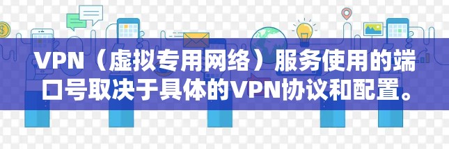 VPN（虚拟专用网络）服务使用的端口号取决于具体的VPN协议和配置。以下是常见VPN协议及其默认端口号