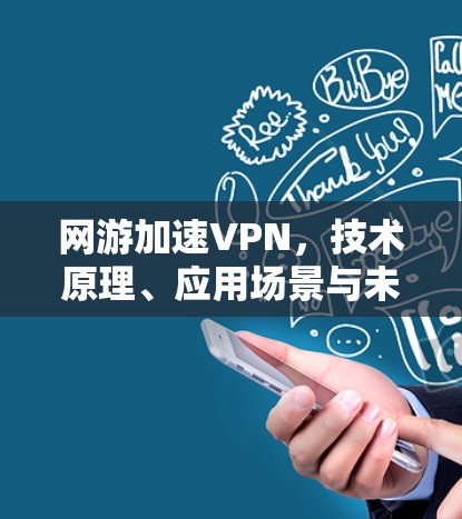 网游加速VPN，技术原理、应用场景与未来趋势
