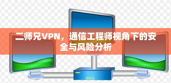 二师兄VPN，通信工程师视角下的安全与风险分析
