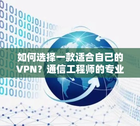 如何选择一款适合自己的VPN?通信工程师的专业建议