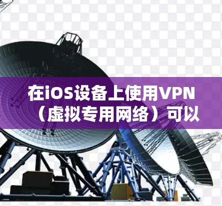 在iOS设备上使用VPN(虚拟专用网络)可以加密网络流量、保护隐私或访问受限制的内容。以下是详细步骤和注意事项