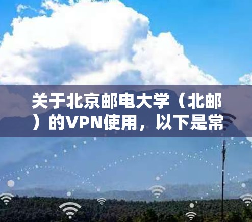 关于北京邮电大学（北邮）的VPN使用，以下是常见问题的解答和指南