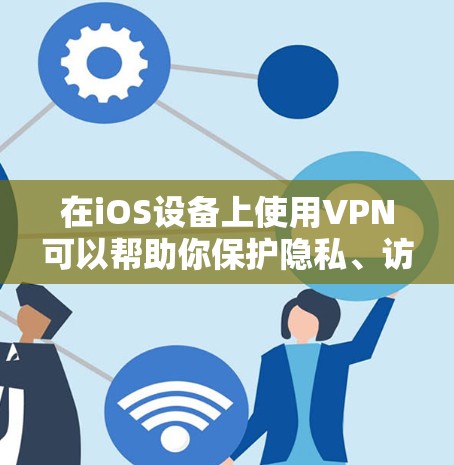 在iOS设备上使用VPN可以帮助你保护隐私、访问受地域限制的内容或增强网络安全性。以下是iOS设备上使用VPN的常见方法及注意事项