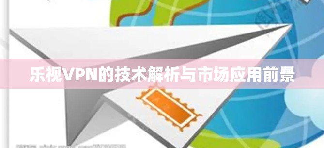 乐视VPN的技术解析与市场应用前景