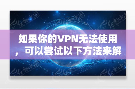 如果你的VPN无法使用，可以尝试以下方法来解决问题