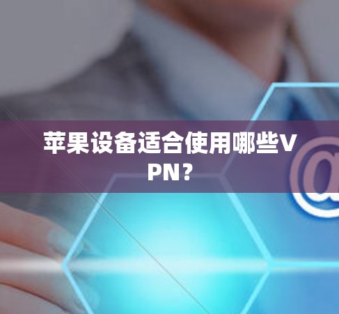 苹果设备适合使用哪些VPN? 苹果设备适合使用哪些VPN?