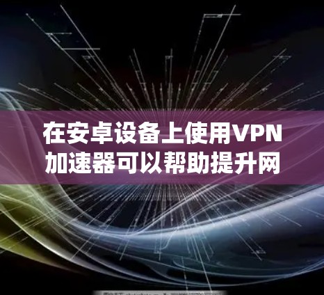 在安卓设备上使用VPN加速器可以帮助提升网络速度、绕过地域限制或增强隐私保护。以下是关于安卓VPN加速器的详细指南，包括选择建议、使用方法和注意事项