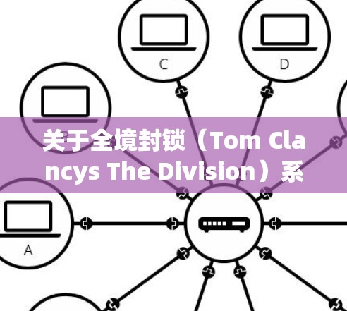 关于全境封锁(Tom Clancys The Division)系列游戏与VPN(虚拟专用网络)的使用,以下是关键信息和建议