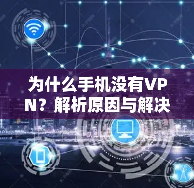 为什么手机没有VPN？解析原因与解决方案