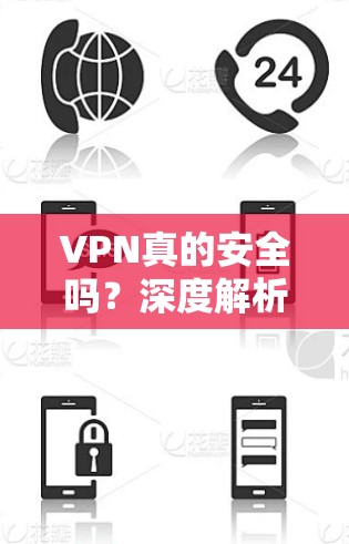 VPN真的安全吗?深度解析虚拟专用网络的安全性与潜在风险
