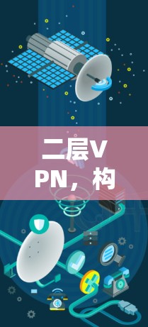 二层VPN,构建高效企业专网的关键技术