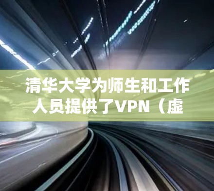 清华大学为师生和工作人员提供了VPN（虚拟专用网络）服务，主要用于在校外安全访问校内资源（如图书馆数据库、校内系统等）以下是相关信息和使用建议