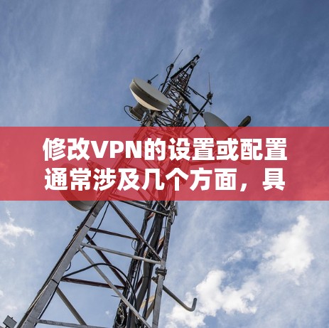 修改VPN的设置或配置通常涉及几个方面，具体步骤取决于你的设备类型（如电脑、手机、路由器等）和VPN服务提供商。以下是一些通用指南，但请注意，某些操作可能需要管理员权限或专业网络知识