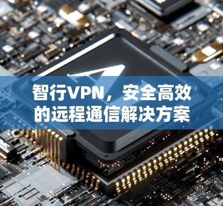 智行VPN,安全高效的远程通信解决方案