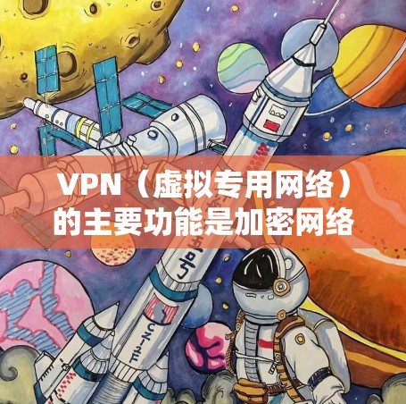 VPN（虚拟专用网络）的主要功能是加密网络流量和隐藏用户真实IP地址，但其定位能力涉及多个层面，具体如下