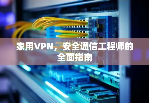 家用VPN,安全通信工程师的全面指南