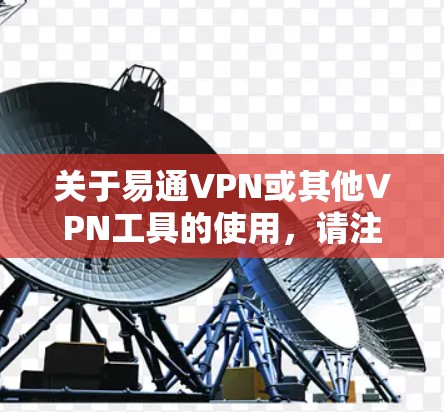 关于易通VPN或其他VPN工具的使用，请注意以下几点重要信息