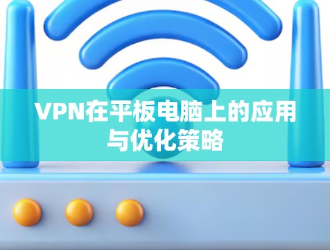 VPN在平板电脑上的应用与优化策略 VPN在平板电脑上的应用与优化策略