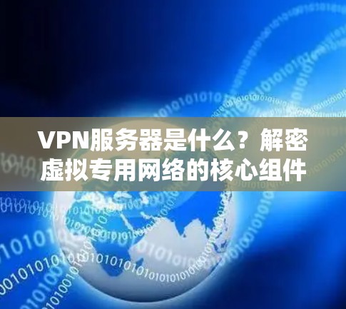 VPN服务器是什么？解密虚拟专用网络的核心组件