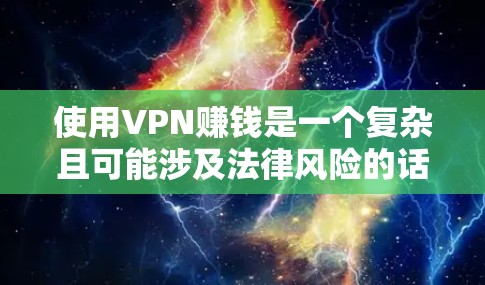 使用VPN赚钱是一个复杂且可能涉及法律风险的话题，具体方式取决于所在国家/地区的法律法规以及VPN的使用目的。以下是一些合法和潜在风险的途径，但请注意合规性至关重要