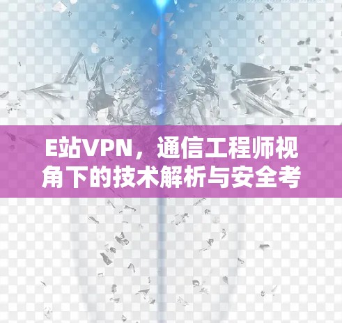 E站VPN，通信工程师视角下的技术解析与安全考量