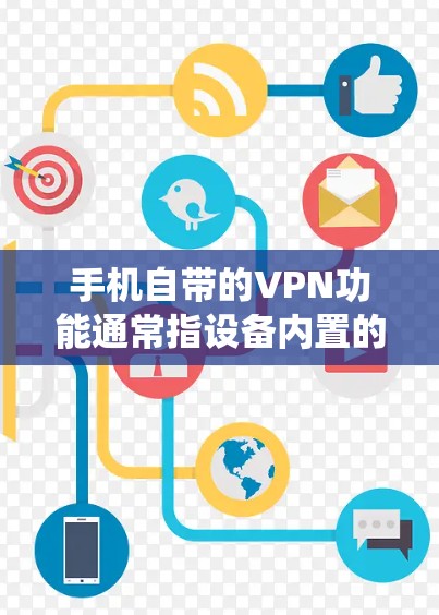 手机自带的VPN功能通常指设备内置的虚拟专用网络（VPN）服务或相关支持，具体因品牌和操作系统而异。以下是常见情况及注意事项