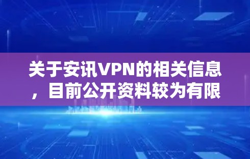 关于安讯VPN的相关信息,目前公开资料较为有限,可能存在以下情况需注意