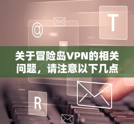 关于冒险岛VPN的相关问题，请注意以下几点