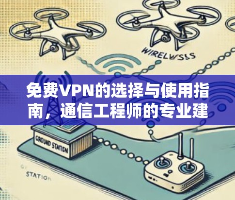 免费VPN的选择与使用指南,通信工程师的专业建议 免费VPN的选择与使用指南,通信工程师的专业建议