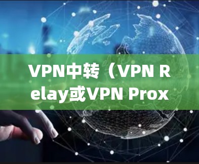 VPN中转（VPN Relay或VPN Proxy）是一种通过中间服务器转发网络流量的技术，用于增强隐私、绕过地域限制或优化连接速度。以下是关键点解析