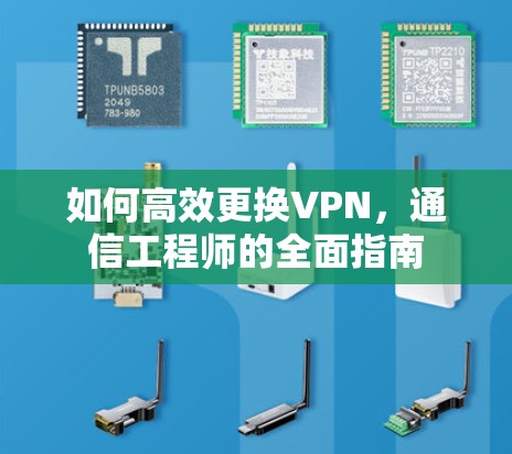 如何高效更换VPN,通信工程师的全面指南