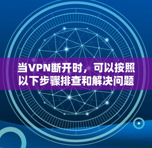 当VPN断开时，可以按照以下步骤排查和解决问题