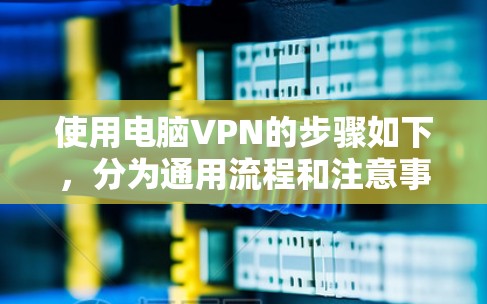 使用电脑VPN的步骤如下，分为通用流程和注意事项，适用于大多数VPN服务