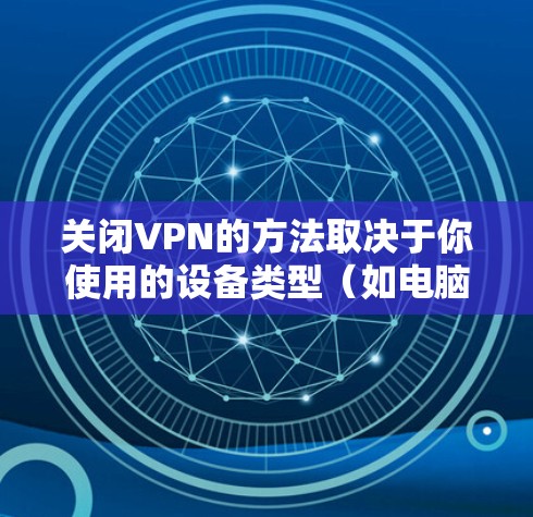 关闭VPN的方法取决于你使用的设备类型（如电脑、手机、路由器等）和VPN服务提供商。以下是常见场景下的关闭步骤