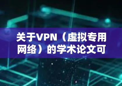 关于VPN（虚拟专用网络）的学术论文可以从多个角度进行研究，涵盖技术、安全、隐私、法律、政策等多个领域。以下是一些可能的研究方向和论文结构建议，供你参考