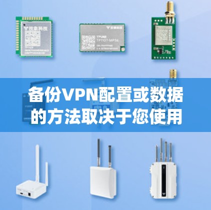 备份VPN配置或数据的方法取决于您使用的VPN类型（如OpenVPN、WireGuard、商业VPN客户端等）以下是常见场景的备份指南
