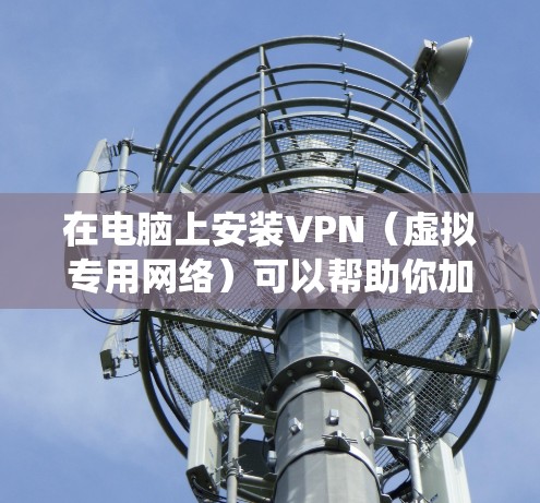 在电脑上安装VPN（虚拟专用网络）可以帮助你加密网络连接、访问受地域限制的内容或增强隐私保护。以下是详细的步骤指南，适用于Windows和macOS系统