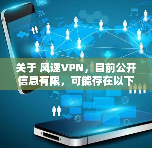关于 风速VPN，目前公开信息有限，可能存在以下情况，请注意