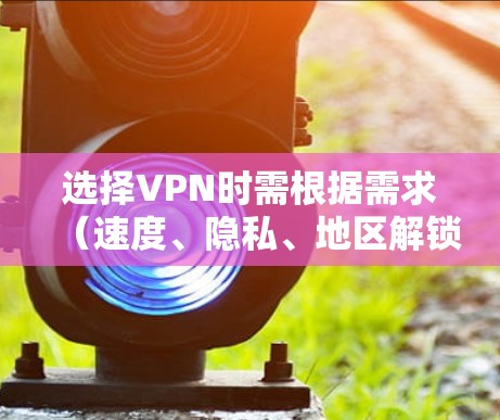 选择VPN时需根据需求(速度、隐私、地区解锁等)综合评估,以下是常见推荐及注意事项 选择VPN时需根据需求(速度、隐私、地区解锁等)综合评估,以下是常见推荐及注意事项
