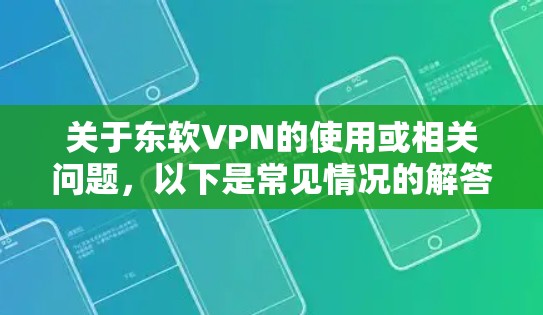 关于东软VPN的使用或相关问题,以下是常见情况的解答指南